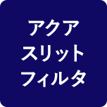 アクアスリットフィルタ
