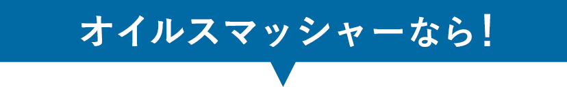 オイルスマッシャーなら！