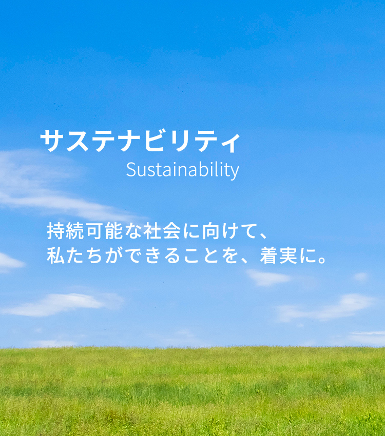 サステナビリティ　Sustainability　持続可能な社会に向けて、私たちができることを、着実に。