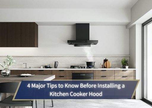 Tips to Know Before Installing a Kitchen Cooker Hood